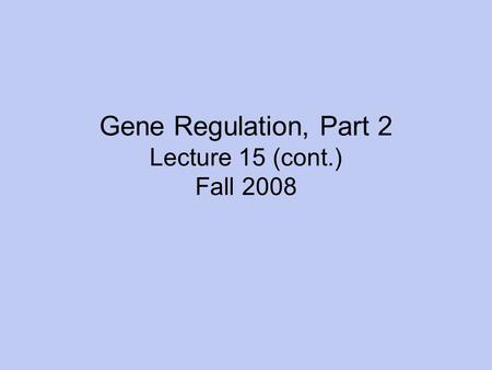 Gene Regulation, Part 2 Lecture 15 (cont.) Fall 2008.