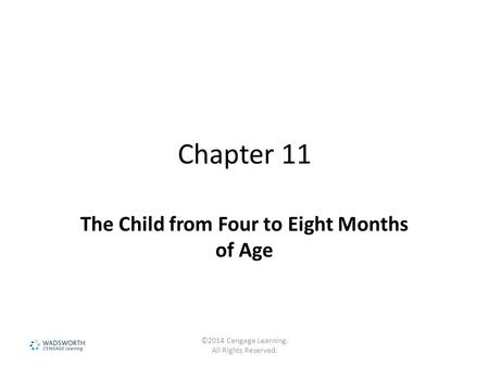 Chapter 11 The Child from Four to Eight Months of Age ©2014 Cengage Learning. All Rights Reserved.