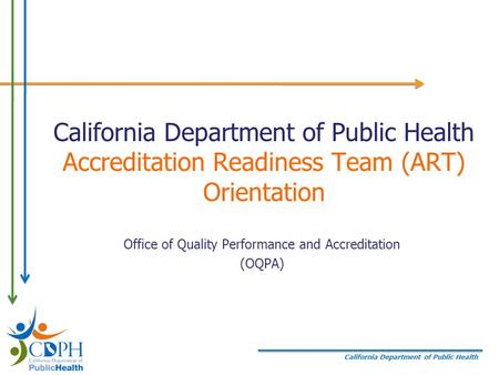California Department of Public Health California Department of Public Health Accreditation Readiness Team (ART) Orientation Office of Quality Performance.