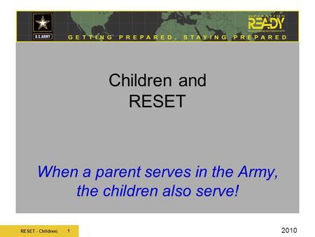 RESET - Children| 1 Children and RESET When a parent serves in the Army, the children also serve! 2010.
