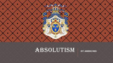 ABSOLUTISM by: Amber oris. ABSOLUTISM  A form of monarchial power that is unrestricted by all other institutions. Such as churches, legislatures and.
