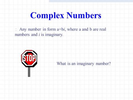 Complex Numbers Any number in form a+bi, where a and b are real numbers and i is imaginary. What is an imaginary number?