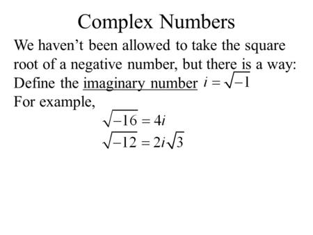 Complex Numbers We haven’t been allowed to take the square root of a negative number, but there is a way: Define the imaginary number For example,