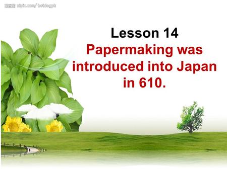 Lesson 14 Papermaking was introduced into Japan in 610. Lesson 14 Papermaking was introduced into Japan in 610.