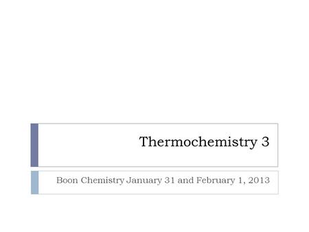 Thermochemistry 3 Boon Chemistry January 31 and February 1, 2013.