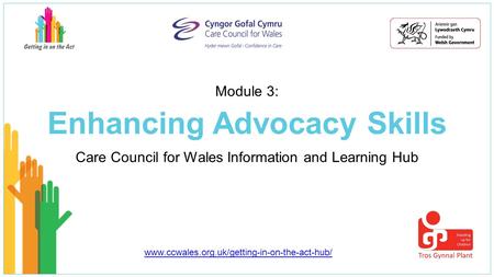 Enhancing Advocacy Skills Care Council for Wales Information and Learning Hub Module 3: