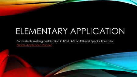 ELEMENTARY APPLICATION For students seeking certification in EC-6, 4-8, or All Level Special Education Fillable Application Packet.