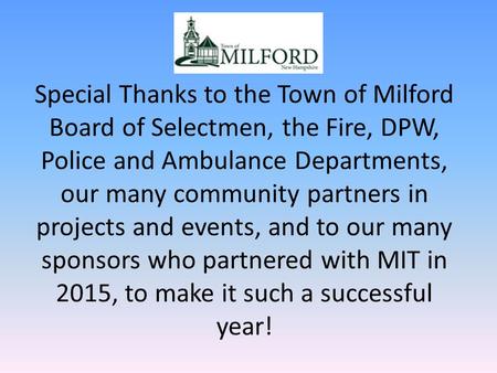 Special Thanks to the Town of Milford Board of Selectmen, the Fire, DPW, Police and Ambulance Departments, our many community partners in projects and.