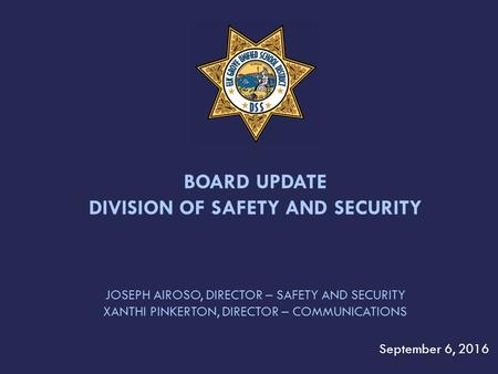 JOSEPH AIROSO, DIRECTOR – SAFETY AND SECURITY XANTHI PINKERTON, DIRECTOR – COMMUNICATIONS September 6, 2016 BOARD UPDATE DIVISION OF SAFETY AND SECURITY.