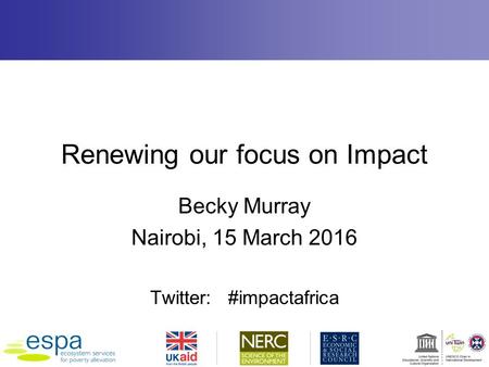 Renewing our focus on Impact Becky Murray Nairobi, 15 March 2016 Twitter: #impactafrica.