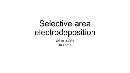 Selective area electrodeposition Johanna Valio 16.3.2016.