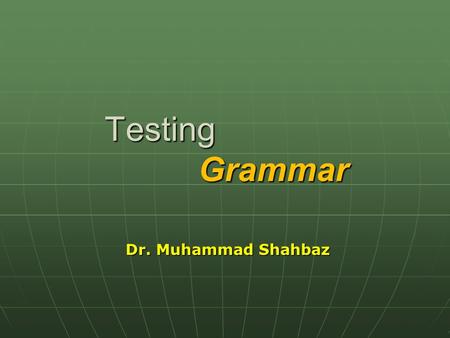 Testing Grammar Dr. Muhammad Shahbaz What are we trying to MEASURE? “ English grammar is chiefly a system of syntax, that decides syntax, that decides.