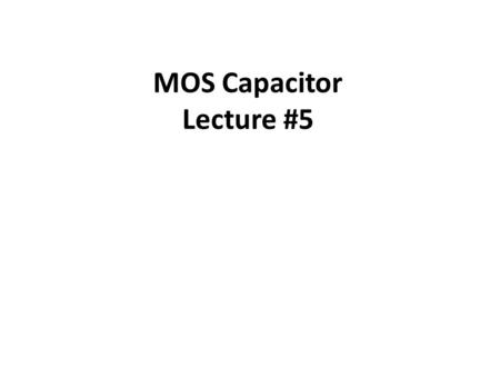 MOS Capacitor Lecture #5. Transistor Voltage controlled switch or amplifier : control the output by the input to achieve switch or amplifier Two types.