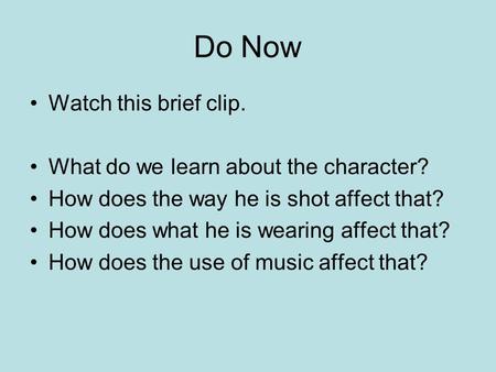 Do Now Watch this brief clip. What do we learn about the character? How does the way he is shot affect that? How does what he is wearing affect that? How.