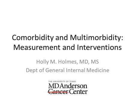 Comorbidity and Multimorbidity: Measurement and Interventions Holly M. Holmes, MD, MS Dept of General Internal Medicine.