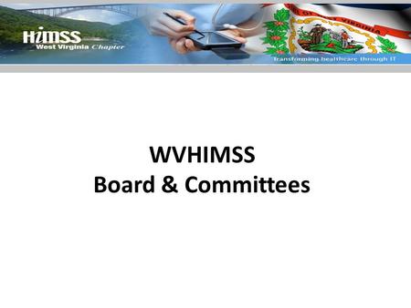 WVHIMSS Board & Committees. President Responsibilities – Presides at all meetings of the Board of Directors and the membership – Attend the annual HIMSS.