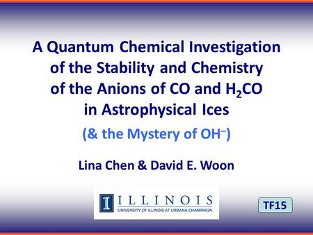 TF15 A Quantum Chemical Investigation of the Stability and Chemistry of the Anions of CO and H 2 CO in Astrophysical Ices (& the Mystery of OH – ) Lina.
