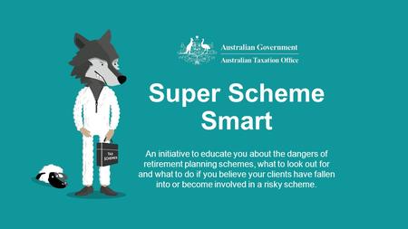 Super Scheme Smart An initiative to educate you about the dangers of retirement planning schemes, what to look out for and what to do if you believe your.