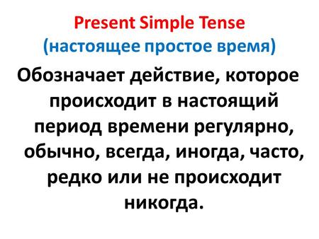 Present Simple Tense (настоящее простое время) Обозначает действие, которое происходит в настоящий период времени регулярно, обычно, всегда, иногда, часто,