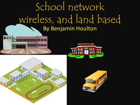 School network wireless, and land based By Benjamin Houlton.