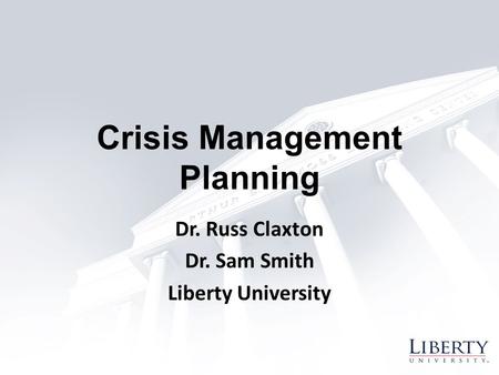 Crisis Management Planning Dr. Russ Claxton Dr. Sam Smith Liberty University.