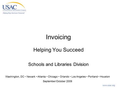 Invoicing Helping You Succeed Schools and Libraries Division Washington, DC Newark Atlanta Chicago Orlando Los Angeles Portland Houston September/October.