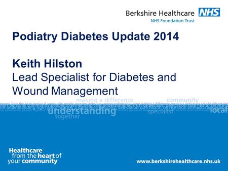 Podiatry Diabetes Update 2014 Keith Hilston Lead Specialist for Diabetes and Wound Management.