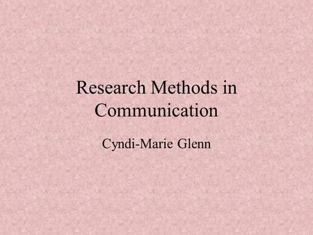 Research Methods in Communication Cyndi-Marie Glenn.