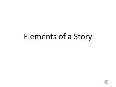 Elements of a Story Every story needs characters People Animals Or Creatures.