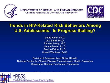 Trends in HIV-Related Risk Behaviors Among U.S. Adolescents: Is Progress Stalling? Laura Kann, Ph.D. Lexi Balaji, Ph.D. Richard Lowry, M.D. Nancy Brener,