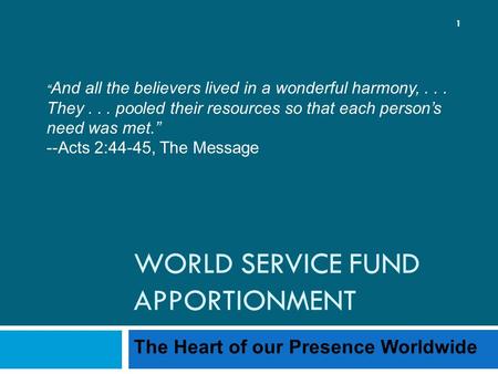 WORLD SERVICE FUND APPORTIONMENT The Heart of our Presence Worldwide 1 “ And all the believers lived in a wonderful harmony,... They... pooled their resources.