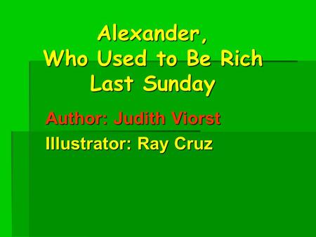 Alexander, Who Used to Be Rich Last Sunday Author: Judith Viorst Illustrator: Ray Cruz.