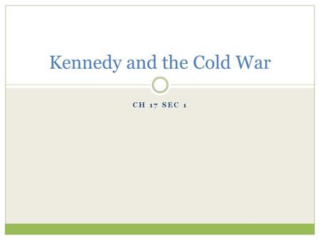 CH 17 SEC 1 Kennedy and the Cold War I. Kennedy Becomes President John F. Kennedy and Richard Nixon contended for the presidency in 1960. The election.