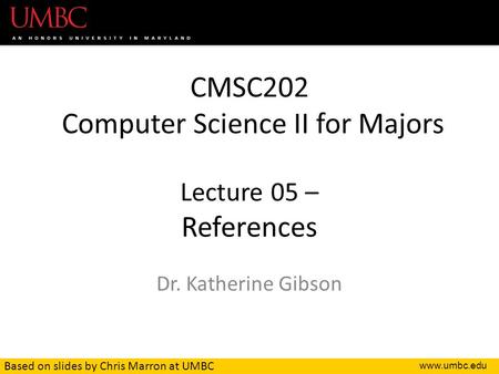CMSC202 Computer Science II for Majors Lecture 05 – References Dr. Katherine Gibson Based on slides by Chris Marron at UMBC.