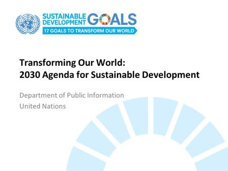 Transforming Our World: 2030 Agenda for Sustainable Development Department of Public Information United Nations.