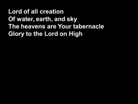 Lord of all creation Of water, earth, and sky The heavens are Your tabernacle Glory to the Lord on High God of winders 1, S1.