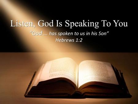 Listen, God Is Speaking To You “God … has spoken to us in his Son” Hebrews 1:2.