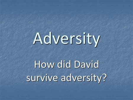 Adversity How did David survive adversity?. David’s Success 1Samuel 16:11-13 1Samuel 16:11-13 anointed as king of Israel anointed as king of Israel 1Samuel.