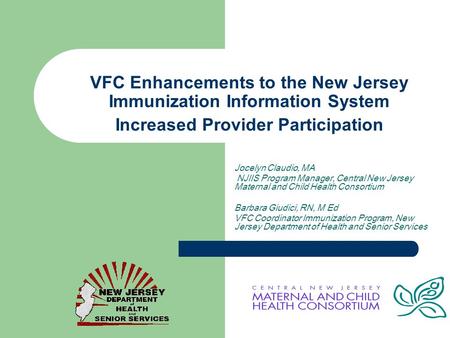 VFC Enhancements to the New Jersey Immunization Information System Increased Provider Participation Jocelyn Claudio, MA NJIIS Program Manager, Central.