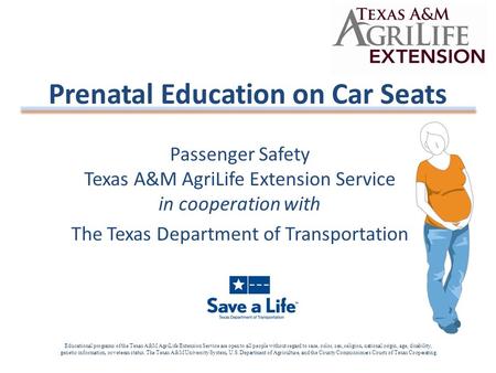 Passenger Safety Texas A&M AgriLife Extension Service in cooperation with The Texas Department of Transportation Prenatal Education on Car Seats Educational.