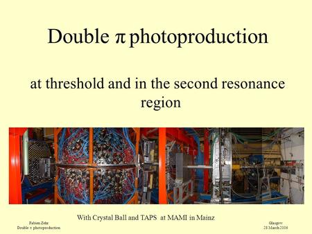 Fabien Zehr Double π photoproduction Glasgow 28 March 2006 Double π photoproduction at threshold and in the second resonance region With Crystal Ball and.