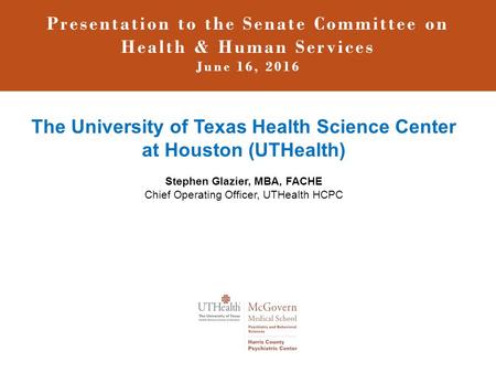 Presentation to the Senate Committee on Health & Human Services June 16, 2016 The University of Texas Health Science Center at Houston (UTHealth) Stephen.