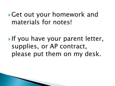  Get out your homework and materials for notes!  If you have your parent letter, supplies, or AP contract, please put them on my desk.
