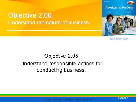 © 2012 Cengage Learning. All Rights Reserved. Objective 2.05 Understand responsible actions for conducting business. SLIDE 1 Objective 2.00 Understand.