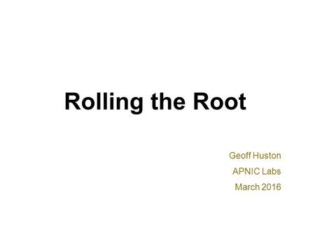 Rolling the Root Geoff Huston APNIC Labs March 2016.