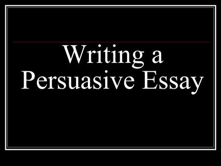Writing a Persuasive Essay. Writer takes a position for or against.