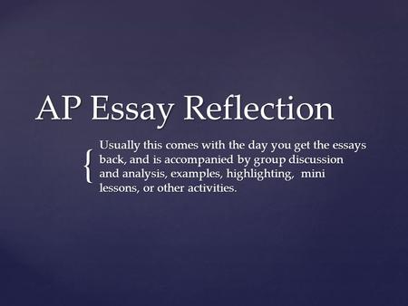 { AP Essay Reflection Usually this comes with the day you get the essays back, and is accompanied by group discussion and analysis, examples, highlighting,