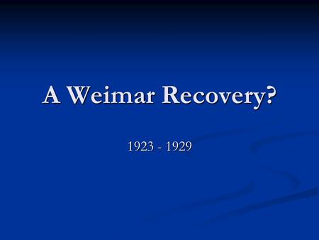 A Weimar Recovery? 1923 - 1929. This Weeks Objectives To analyse the causes and events of the years 1924 – 1929 to see if they helped improve Germany’s.