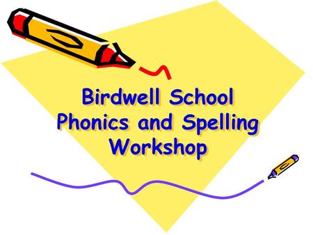 Birdwell School Phonics and Spelling Workshop. WALT: Share how phonics is taught in Key Stage 1 – outline terminology and structure Share examples of.