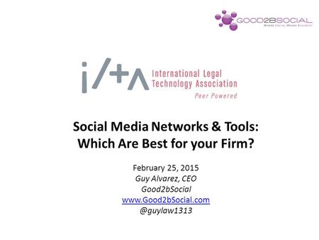 Social Media Networks & Tools: Which Are Best for your Firm? February 25, 2015 Guy Alvarez, CEO Good2bSocial